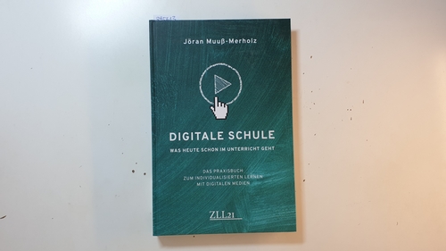 Muuß-Merholz, Jöran [Verfasser]  Digitale Schule : was heute schon im Unterricht geht : das Praxisbuch zum individualisierten Lernen mit digitalen Medien 