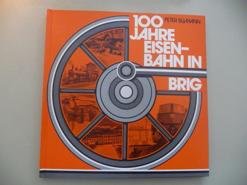 Bumann, Peter  100 Jahre Eisenbahn in Brig 