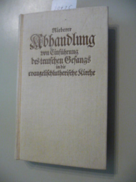 Riederer, D.Joh.Bartholomäus  Abhandlung von Einführung des teutschen Gesangs in die evangelischlutherische Kirche überhaupt und in die nürnbergische besonders 