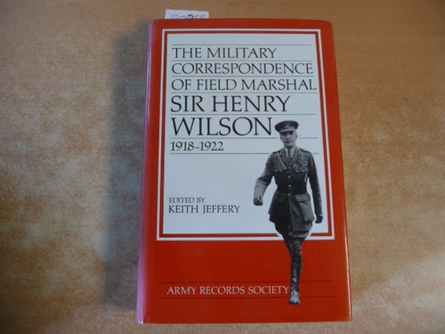 Wilson, Henry ; Jefferey, Keith [Hrsg.]  The military correspondence of Field Marshal Sir Henry Wilson : 1918 - 1922 