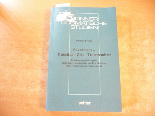 Freyer, Thomas  Sakrament - Transitus - Zeit - Transzendenz : Überlegungen im Vorfeld einer liturgisch-ästhetischen Erschließung und Grundlegung der Sakramente 