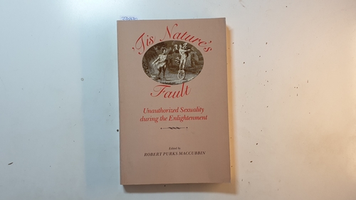 Maccubbin, Robert P. [Herausgeber]  Tis nature's fault : unauthorized sexuality during the Enlightenment 