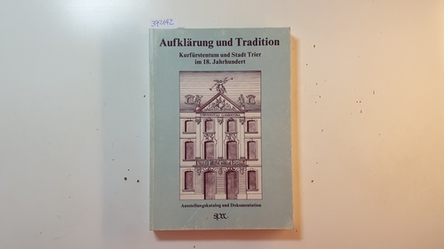 Franz, Gunther [Hrsg.]  Aufklärung und Tradition : Kurfürstentum und Stadt Trier im 18. Jh. ; Ausstellungskatalog und Dokumentation 