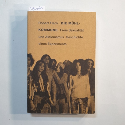 Fleck, Robert  Die Mühl-Kommune : freie Sexualität und Aktionismus ; Geschichte eines Experiments 