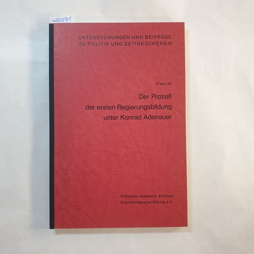 Alt, Franz   Der Prozess der ersten Regierungsbildung unter Konrad Adenauer : (Eine monograph. Untersuchung d. Bildung d. ersten Bundesregierung 1949) 