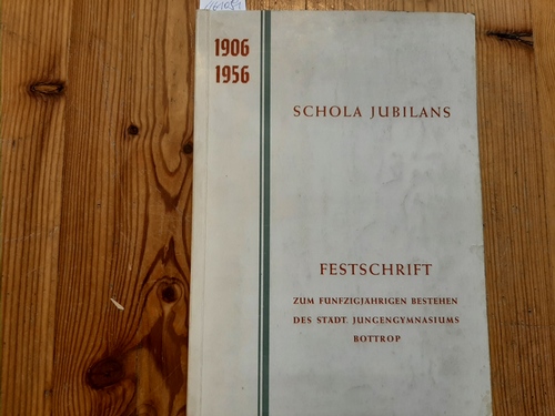 Schimmöller, H. (Hrsg.)  Schola Jubilans. Festschrift zum Fünfzigjährigen Jubiläum des Jungengymnasiums Bottrop (1906 - 1956). 