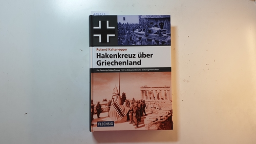 Kaltenegger, Roland [Verfasser]  Hakenkreuz über Griechenland : der deutsche Balkanfeldzug 1941 in Dokumenten und Zeitzeugenberichten 