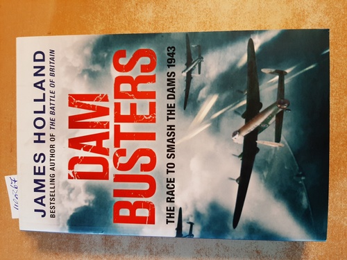 Holland, James  Dam Busters: The Race to Smash the Dams, 1943 