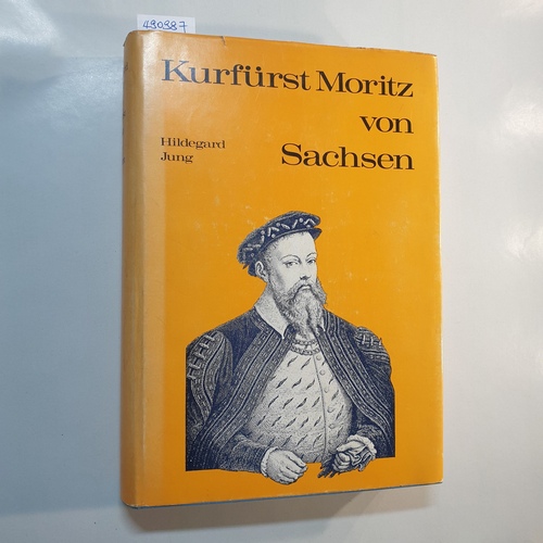 Jung, Hildegard  Kurfürst Moritz von Sachsen : Aufgabe u. Hingabe. 32 Jahre deutscher Geschichte 1521 - 1553 