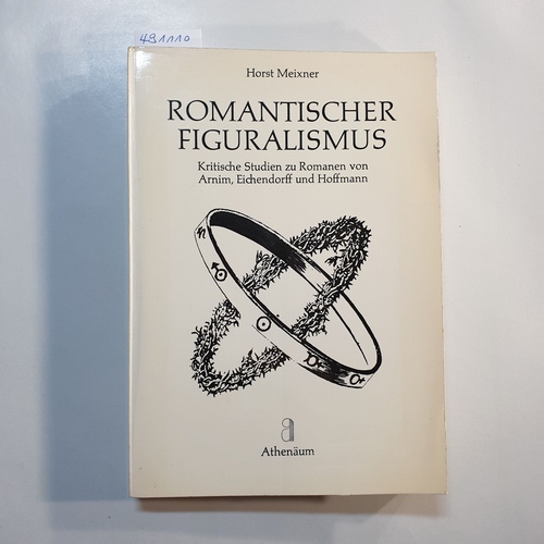 Meixner, Horst  Romantischer Figuralismus : kritische Studien zu Romanen von Arnim, Eichendorff und Hoffmann 