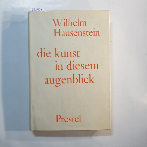 Hausenstein, Wilhelm  Die Kunst in diesem Augenblick : Aufsätze u. Tagebuchblätter aus 50 Jahren 