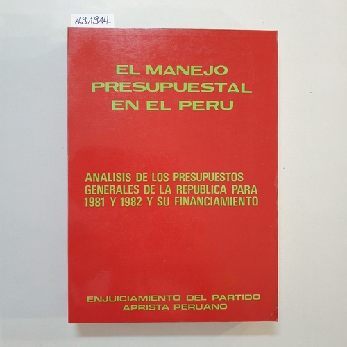 Partido Aprista Peruano  El Manejo presupuestal en el Peru?: ana?lisis de los presupuestos generales de la repu?blica para 1981 y 1982 y su financiamiento : enjuiciamiento del Partido Aprista Peruano. 