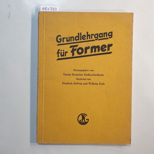 Friedrich Dellwig ; Wilhelm Esch  Grundlehrgang für Former : Grundfertigkeiten u. Grundkenntnisse der Nassgusstechnik 
