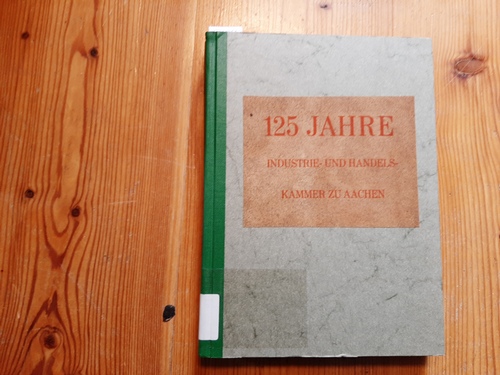HUYSKENS Albert Prof. Dr.  125 Jahre Industrie- und Handelskammer zu Aachen. Festschrift zur Feier des 125jährigen Bestehens. Band 1 