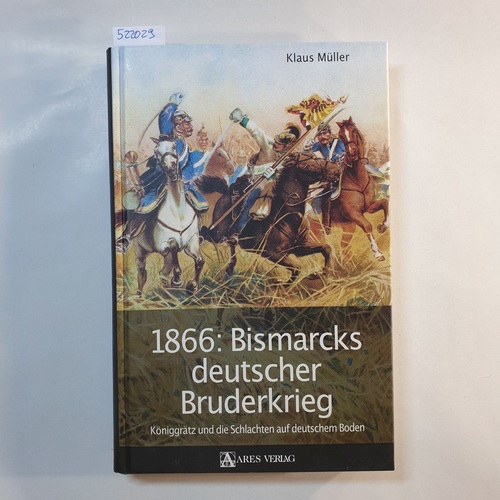 Müller, Klaus  1866: Bismarcks deutscher Bruderkrieg : Königgrätz und die Schlachten auf deutschem Boden 