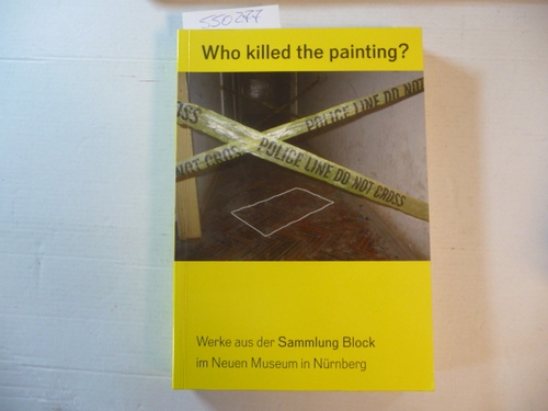Diverse  Who killed the painting?: Werke aus der Sammlung Block im Neuen Museum in Nürnberg 