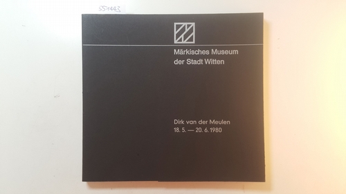 Meulen, Dirk van der  Dirk van der Meulen. Märkisches Museum der Stadt Witten, 18.5. - 20.6.1980. Verantw. für den Inh.: Wolfgang Zemter 