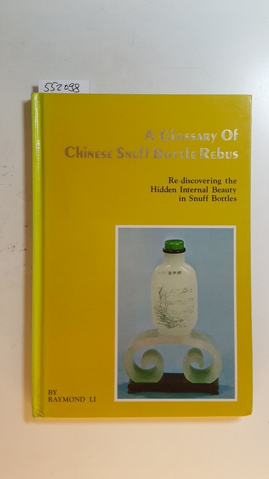 Li, Raymond  A Glossary of Chinese Snuff Bottle Rebus. Re-discovering the Hideen Internal Beauty in Snuff Bottles 