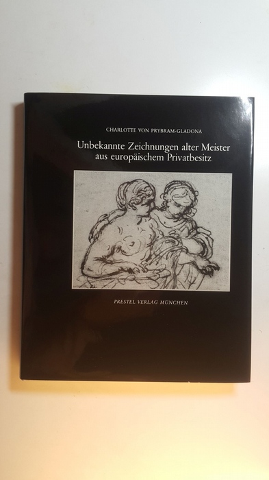 Prybram-Gladona, Charlotte von  Unbekannte Zeichnungen alter Meister aus europäischen Privatbesitz 