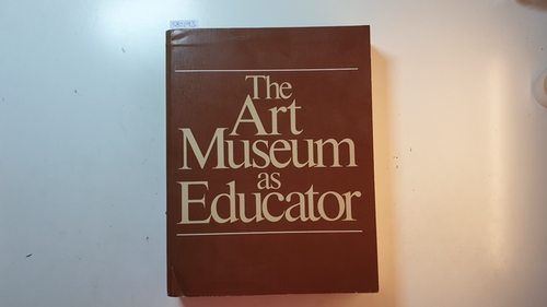 Barbara Y Newsom; Adele Z Silver  Art Museum As Educator : a collection of studies as guides to practice and policy 