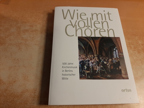 Allihn, Ingeborg [Hrsg.] ; Poeschel, Wilhelm  Wie mit vollen Chören : 500 Jahre Kirchenmusik in Berlins historischer Mitte 