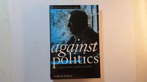 De Jasay, Anthony  Against Politics: On Government, Anarchy and Order 