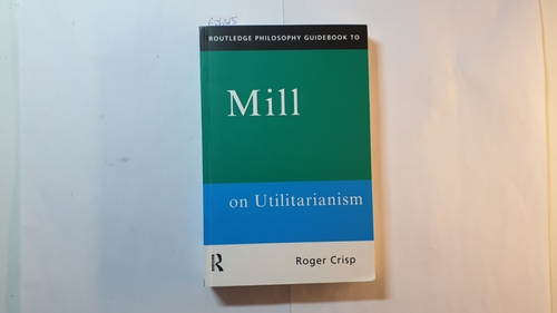 Crisp, Roger  Routledge Philosophy GuideBook to Mill on Utilitarianism 