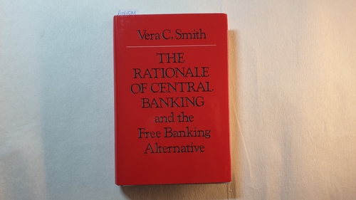 Smith, Vera C.  The Rationale of Central Banking and the Free Banking Alternative 