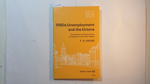 Hayek, F. A.  1980s Unemployment and the unions: Essays on the Impotent Price Structure of Britain and Monopoly in the Labour Market (HOBART PAPE) 