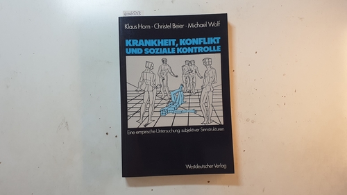Klaus Horn ; Christel Beier ; Michael Wolf  Krankheit, Konflikt und soziale Kontrolle., Eine empirische Untersuchung subjektiver Sinnstrukturen 