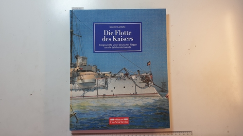 Lanitzki, Günter  Die Flotte des Kaisers : Kriegsschiffe unter deutscher Flagge um die Jahrhundertwende 