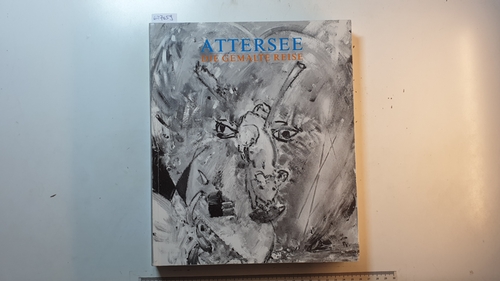 Attersee, Christian Ludwig (Illustrator)  Attersee : die gemalte Reise ; (dieses Buch begleitet die Ausstellungstournee (1990 - 1992) 'Attersee, die gemalte Reise') 