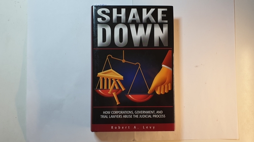 Levy, Robert A.  Shakedown: How Corporations, Government, and Trial Lawyers Abuse the Judicial Process 