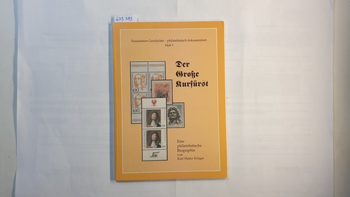 Krüger, Karl Heinz  Faszination Geschichte - philatelistisch dokumentiert, Teil: H. 1., 'Der große Kurfürst' : Friedrich Wilhelm von Brandenburg ; eine philatelistische Biografie 