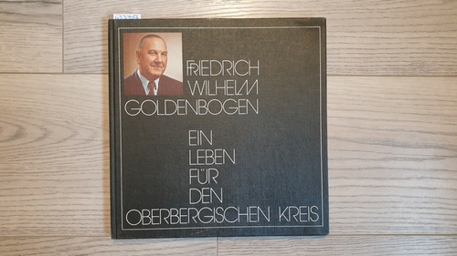 Goldenbogen, Friedrich Wilhelm  Friedrich Wilhelm Goldenbogen - Ein Leben für den Oberbergischen Kreis 