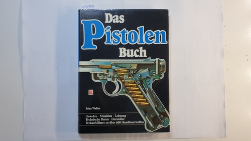 Walter, John  Das Pistolen-Buch : Gewehre, Munition, Leistung, techn. Daten, Hersteller ; Verkaufsführer zu über 600 Handfeuerwaffen 