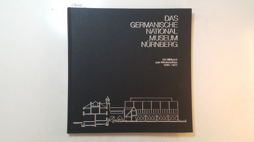 Schönberger, Arno ; Musolf, Jürgen ; Reubel-Ciani, Theo [Red.]  Das Germanische Nationalmuseum Nürnberg : ein Bildband zum Wiederaufbau 1945 - 1977 