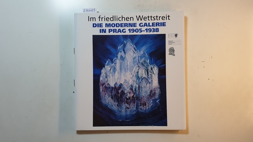 Diverse  Im friedlichen Wettstreit - Die moderne Galerie in Prag 1905-1938 /  Moderni galerie tenkrat 1902-1942. 
