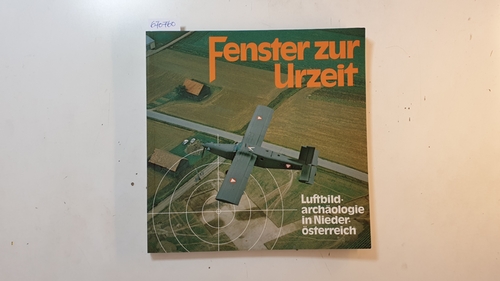 Diverse  Fenster zur Urzeit : Luftbildarchäologie in Niederösterreich ; Sonderausstellung im Museum für Urgeschichte in Asparn an d. Zaya vom 1. April - 31. Oktober 1982 