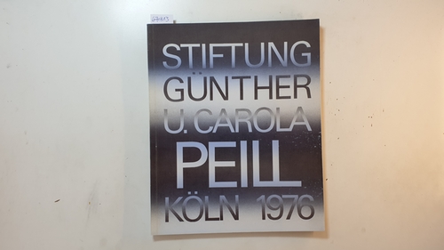 Peill, Carola ; Peill, Günther ; Bott, Gerhard  Stiftung Günther und Carola Peill : Köln 1976 ; (Ausstellung der Stiftung und Sammlung Günther und Carola Peill, 12. Mai 1976 bis 25. Juli 1976) 
