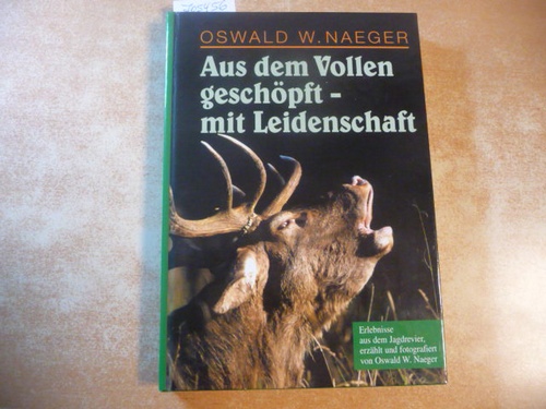 Näger, Oswald W.  Aus dem Vollen geschöpft - mit Leidenschaft: Erlebnisse aus dem Jagdrevier 