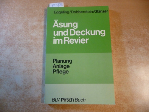 Eggeling, Friedrich Karl von ; Dobberstein, Günther ; Glänzer, Ulrich  Äsung und Deckung im Revier : Planung, Pflege, Anlage 