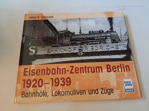 Gottwaldt, Alfred  Eisenbahn-Zentrum Berlin 1920-1939. Bahnhöfe, Lokomotiven und Züge. 