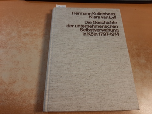 Hermann Kellenbenz; Klara van Eyll  Die Geschichte der unternehmerischen Selbstverwaltung in Köln 1797 - 1914 : hrsg. aus Anlass d. 175jährigen Bestehens d. Industrie- u. Handelskammer zu Köln am 8. Nov. 1972 