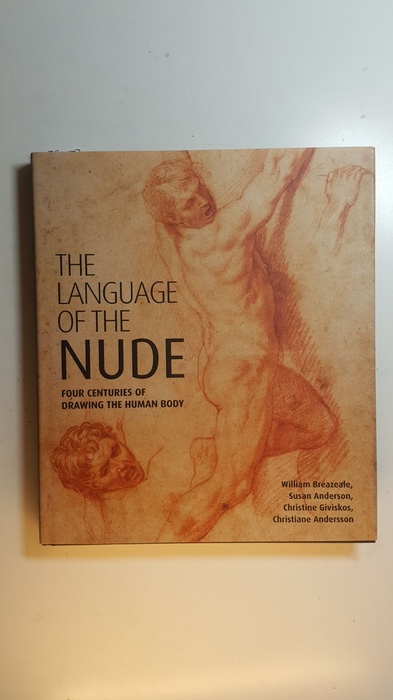 Breazeale, William, Anderson, Susan Leigh, Giviskos, Christine, Andersson, Christiane  The Language of the Nude: Four Centuries of Drawing the Human Body 