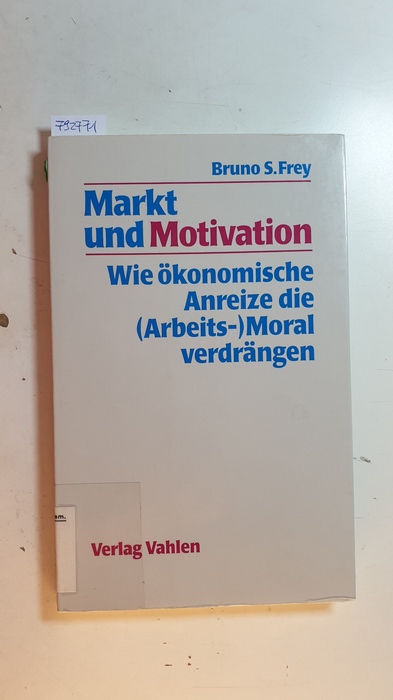 Frey, Bruno S.,  Markt und Motivation : wie ökonomische Anreize die (Arbeits-)Moral verdrängen 