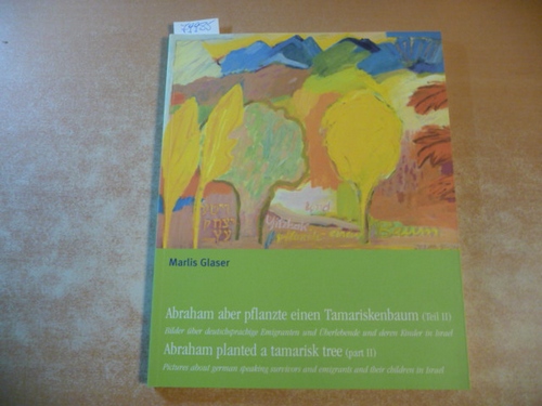Glaser, Marlis  Abraham aber pflanzte einen Tamariskenbaum (Teil II) - Bilder über deutschsprachige Emigranten und Überlebende und deren Kinder in Israel 