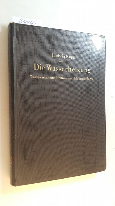 Kopp, Ludwig  Die Wasserheizung : Warmwasser- u. Heisswasser-Heizungsanlagen. Ein Lehr- u. Nachschlagebuch 