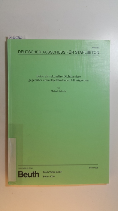 Aufrecht, Michael  Deutscher Ausschuss für Stahlbeton ; H. 451: Beton als sekundäre Dichtbarriere gegenüber umweltgefährdenden Flüssigkeiten 