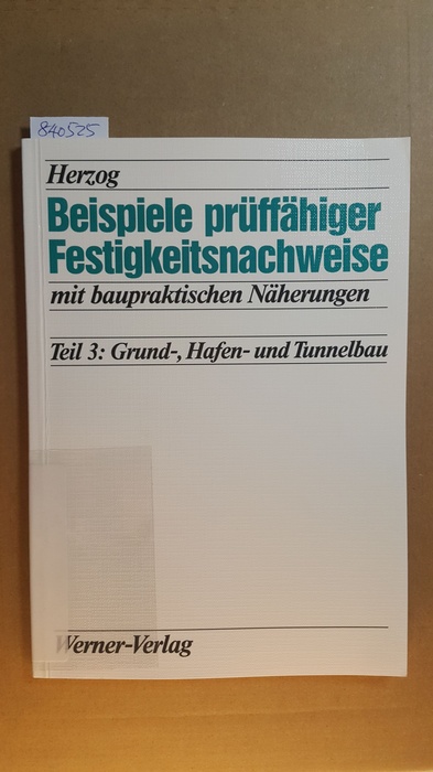 Herzog, Max A. M.  Beispiele prüffähiger Festigkeitsnachweise mit baupraktischen Näherungen, Teil 3., Grund-, Hafen- und Tunnelbau 